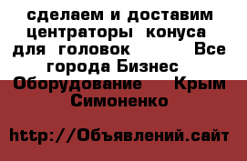 сделаем и доставим центраторы (конуса) для  головок Krones - Все города Бизнес » Оборудование   . Крым,Симоненко